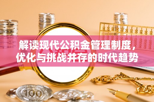 封丘解读现代公积金管理制度，优化与挑战并存的时代趋势